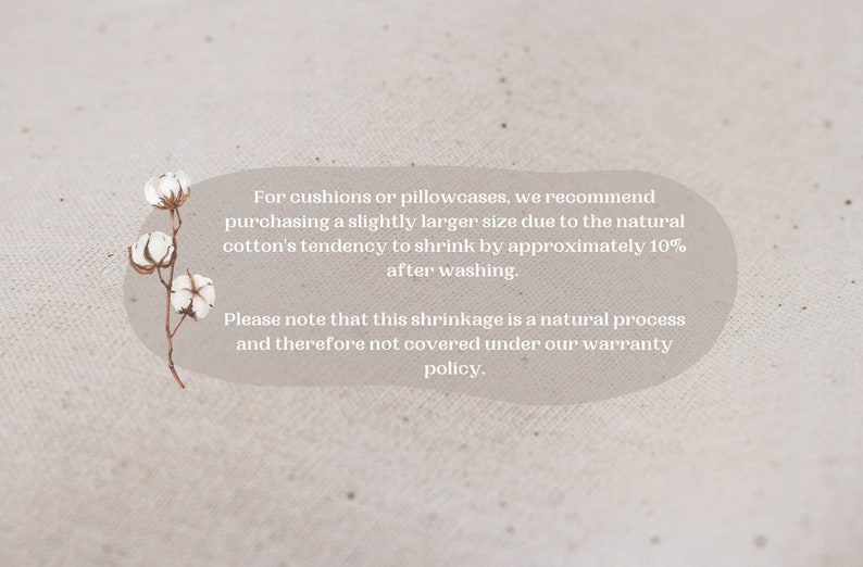 May include: A close-up of a white cotton fabric with a cotton boll branch. The text reads: "For cushions or pillowcases, we recommend purchasing a slightly larger size due to the natural cotton's tendency to shrink by approximately 10% after washing. Please note that this shrinkage is a natural process and therefore not covered under our warranty policy."