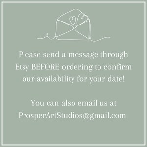 May include: A graphic with a stylized envelope and the text "Please send a message through Etsy BEFORE ordering to confirm our availability for your date! You can also email us at ProsperArtStudios@gmail.com"