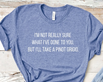 I'm Not Really Sure What I've Done To You, But I'll Take A Pinot Grigio - Stassi Schroeder Scheana Marie Vanderpump Rules VPR T-Shirt