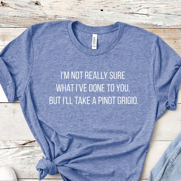 I'm Not Really Sure What I've Done To You, But I'll Take A Pinot Grigio - Stassi Schroeder Scheana Marie Vanderpump Rules VPR T-Shirt