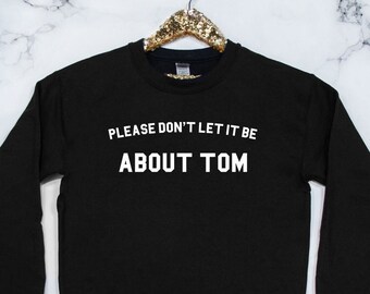 Please don't let it be about Tom Sweatshirt - Real Housewives RHONY Luann Quote Bravo Gift