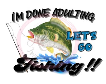 I'm Done Adulting Let's Go Fishing PNG/Digital Download