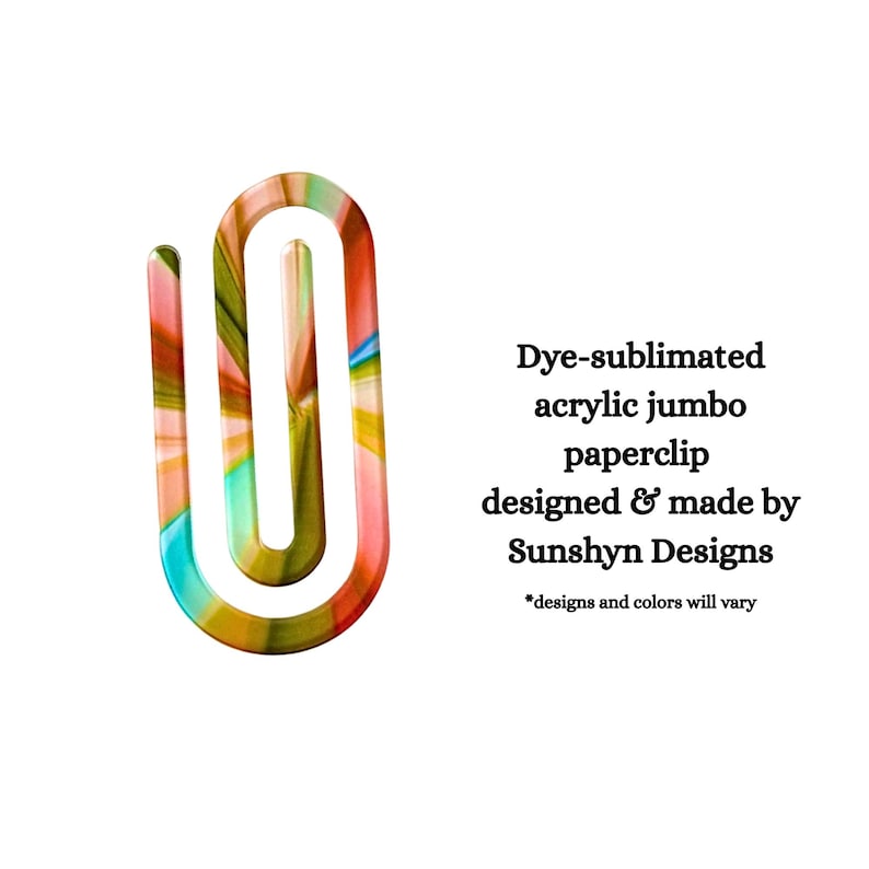 May include: A jumbo paperclip made of dye-sublimated acrylic with a multicolored abstract pattern. The text reads: Dye-sublimated acrylic jumbo paperclip designed & made by Sunshyn Designs *designs and colors will vary.