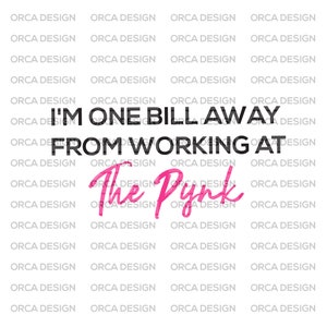 I'm One Bill Away From Working At The Pynk SVG , The Pynk SVG ,png digital file