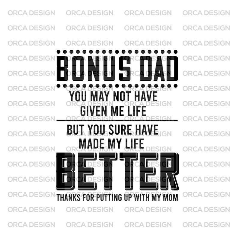 May include: Black and white graphic text design with the words "Bonus Dad" and "You may not have given me life but you sure have made my life better. Thanks for putting up with my mom."