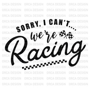 Sorry I Can&#39;t .. We&#39;re Racing SVG , png digital file
