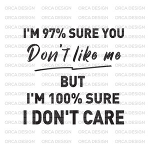 I&#39;m 97% sure you don&#39;t like me I Don&#39;t Care,svg png,digital file