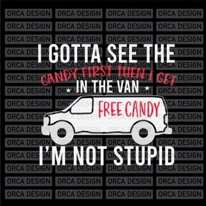 I gotta see the candy first Then I get in the van I&#39;m not stupid svg, png digital file