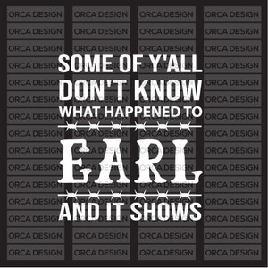 Some Of Y&#39;all Don&#39;t Know What Happened To Earl And It Shows svg png,digital file