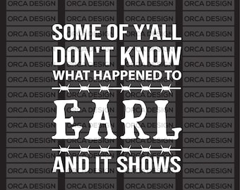 Some Of Y'all Don't Know What Happened To Earl And It Shows svg png,digital file