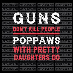May include: A black and white graphic design with the text "Guns Don't Kill People Poppaws With Pretty Daughters Do" in a distressed font.