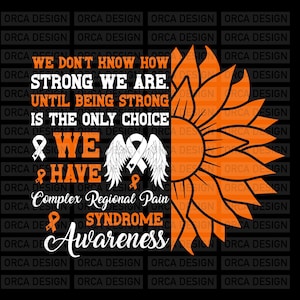 May include: Orange sunflower graphic with the text "We don't know how strong we are. Until being strong is the only choice & we have Complex Regional Pain Syndrome Awareness".
