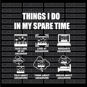 May include: A black and white graphic with the text "Things I do in my spare time" and illustrations of aquariums. The text "Take care of my aquarium", "Look at aquariums", "Research aquariums", "I love aquarium", "Talk about aquariums", "Think about aquariums", and "Dream about aquariums" are also included.