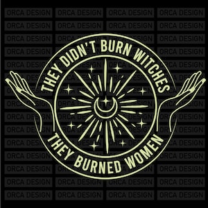 They Didn&#39;t Burn Witches They Burned Women, Feminist Witch Tee, Smash the Patriarchy, Women&#39;s Rights Top svg, png digital file