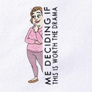 May include: Embroidered design featuring a cartoon woman in a pink sweater and leggings, with the text "ME DECIDING IF THIS IS WORTH THE DRAMA." The woman is depicted with a thoughtful expression, her finger touching her chin. The design is on a white background.