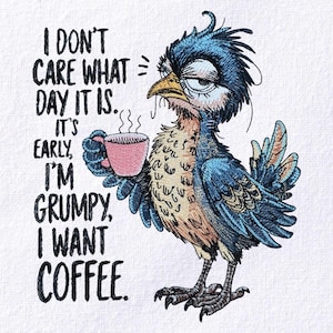 May include: Embroidered image of a grumpy bird holding a pink coffee cup. The bird is blue, tan, and brown with the text "I don't care what day it is. It's early, I'm grumpy, I want coffee."