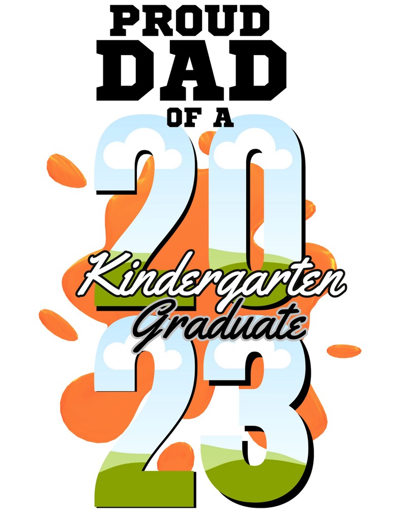May include: A graphic design with the text "Proud Dad of a 2023 Kindergarten Graduate" in black and white text. The numbers 2023 are in white with a blue sky and green grass background. The numbers are surrounded by orange splatter paint.