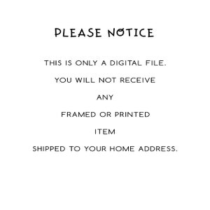 May include: White background with black text that reads "PLEASE NOTICE". The text continues with "THIS IS ONLY A DIGITAL FILE. YOU WILL NOT RECEIVE ANY FRAMED OR PRINTED ITEM SHIPPED TO YOUR HOME ADDRESS."