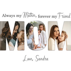 May include: A white background with the word "MOM" in large, block letters. Each letter contains a photo of a mother and child. Above the word is the text "Always my Mother, forever my Friend." Below the word is the text "Love, Sandra."