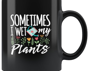 Funny Gardening gardner saying Sometimes I wet my plants Mug