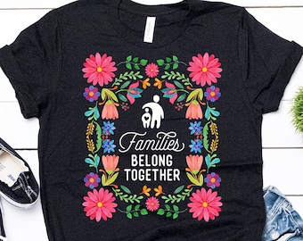 Families Belong Together Shirt, Keep Families Together T-Shirt, Reunite Separated Families, Pro Immigration Tee No Human Is Illegal T Shirt