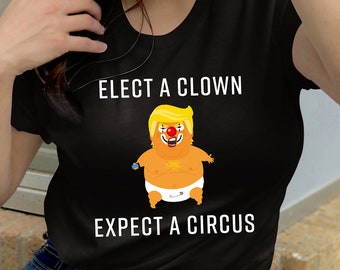 Elect a Clown Expect A Circus T-Shirt for Men and Women, Baby Trump Blimp Shirt, Anti Trump Shirt, Political T-Shirt, Anti Trump Tee Shirt