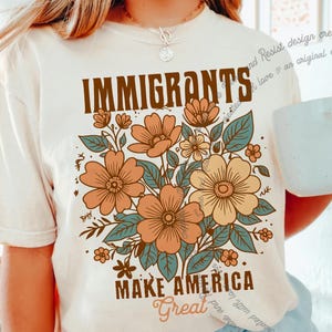 Comfort Colors Immigrants Make America Great Shirt, Floral Political Shirt, Immigrant Shirt, Immigration Shirt, I Support Immigrants Tshirt