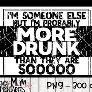I'm Someone Else But I'm Probably More Drunk - Printable Sublimation Or Print & Cut Design- PNG 300 DPI - Instant Download