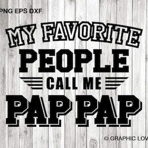 May include: Black and white graphic design with the text "My Favorite People Call Me Pap Pap".