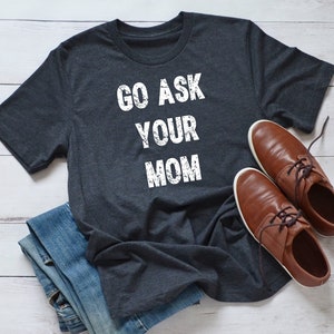 Go Ask Your Mom shirt, Funny Dad Shirt, Funny Father&#39;s Day Shirts, Gift for Dad, Dad Gifts,Shirt for Dad,Christmas Gift for Dad,Dad Shirt.