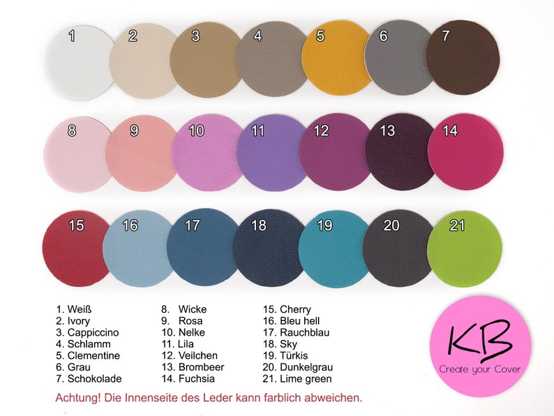 May include: A chart of 21 different colored leather swatches, numbered 1 through 21. Each swatch is a circle with a number in the center. The swatches are arranged in three rows of seven. The colors include white, ivory, cappuccino, brown, mustard yellow, gray, dark brown, pink, light pink, purple, lavender, burgundy, dark purple, red, light blue, dark blue, teal, dark gray, green, and lime green. The text "Achtung! Die Innenseite des Leder kann farblich abweichen." is at the bottom of the chart. The text "KB Create your Cover" is in a pink circle at the bottom right of the chart.