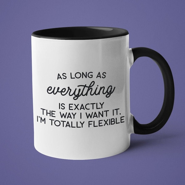Funny Mug, Mugs with Sayings, Sarcastic Mug, As Long as Everything is Exactly The Way I Want it I'm Totally Flexible