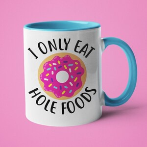 Donut Mug, Donut Lover Gift, Funny Coffee Mug, I Only Eat Hole Foods