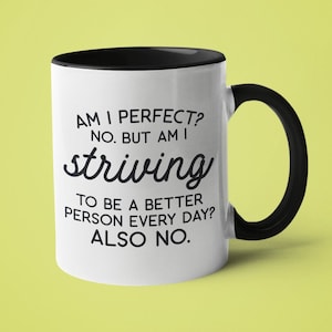 Mugs with Sayings, Sarcastic Mug, Funny Coffee Mug, Am I Perfect? No, but am I Striving to be a Better Person Every Day? Also No.