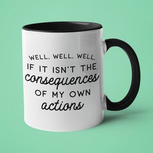 Sarcastic Coffee Mug, Funny Mug, Well Well Well, If it Isn't the Consequences of my own Actions