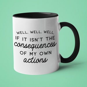 Sarcastic Coffee Mug, Funny Mug, Well Well Well, If it Isn&#39;t the Consequences of my own Actions