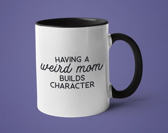 Funny Mug, Mugs with Sayings, Weird Mug, Having a Weird Mom Builds Character