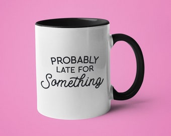 Funny Mug, Mugs with Sayings, Sarcastic Mug, Probably Late for Something