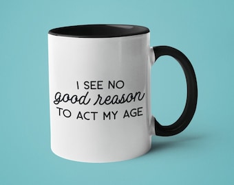 Funny Sarcastic Mug: I See No Good Reason to Act My Age