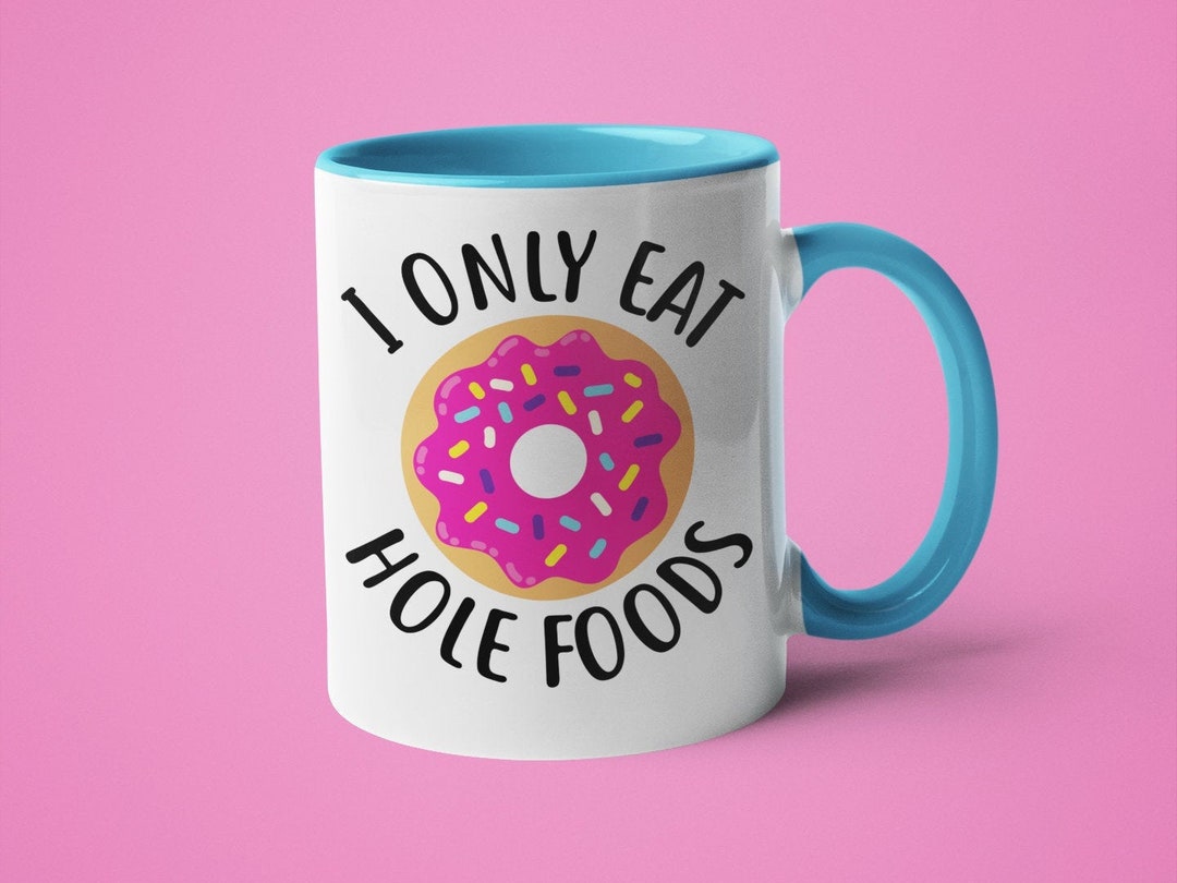 Donut Mug, Donut Lover Gift, Funny Coffee Mug, I Only Eat Hole Foods Etsy