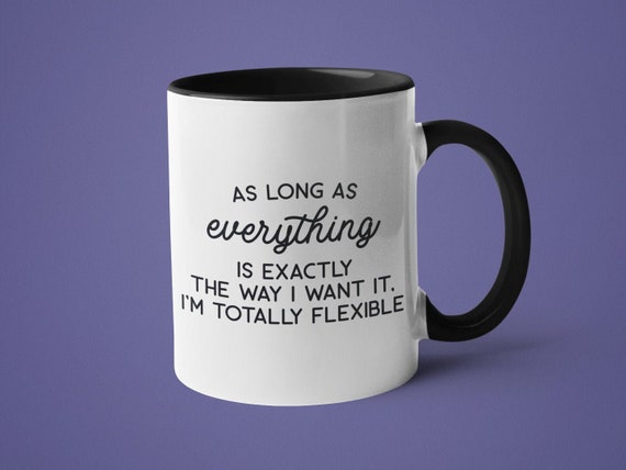 Funny Mug Mugs With Sayings Sarcastic Mug as Long as Everything is Exactly the Way I Want It I m Totally Flexible Etsy UK