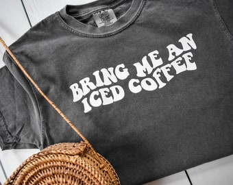 Bring Me an Iced Coffee Comfort Colors Tee | Coffee T-Shirt | Iced Coffee T-Shirt | Coffee Lover Gift