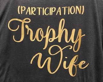 Trophy Wife, Participation Trophy Wife, T-Shirt, Funny Shirt, Custom shirt