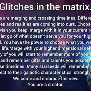 Op de afbeelding: Een motiverend citaat over het samenvoegen van tijdlijnen en realiteiten, met een achtergrond van een galaxie en een planeet. De tekst luidt: "Glitches in the matrix. We are merging and crossing timelines. Different lifetimes and realities are coming into ours. Choose what you wish you keep, merge with it in your current reality and let go of what doesn't serve you for your highest good. You have the power to choose what you want in this life. Merge with your higher dimensional selves. Many of you will start to remember more of your past lives and remember gifts and talents you possessed in those timelines. Many starseeds will remember and connect to their galactic characteristics strongly now. Welcome and embrace the new. You are a creator."