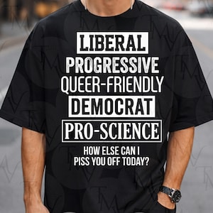Peut inclure: T-shirt noir avec texte blanc. Le texte dit "LIBERAL PROGRESSIVE QUEER-FRIENDLY DEMOCRAT PRO-SCIENCE". En dessous, la phrase "HOW ELSE CAN I PISS YOU OFF TODAY?"