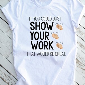 Show Your Work - Black Letters / Teacher Shirt / Gift For Teachers / Teacher Life / Grade Level / Funny Teacher Shirts