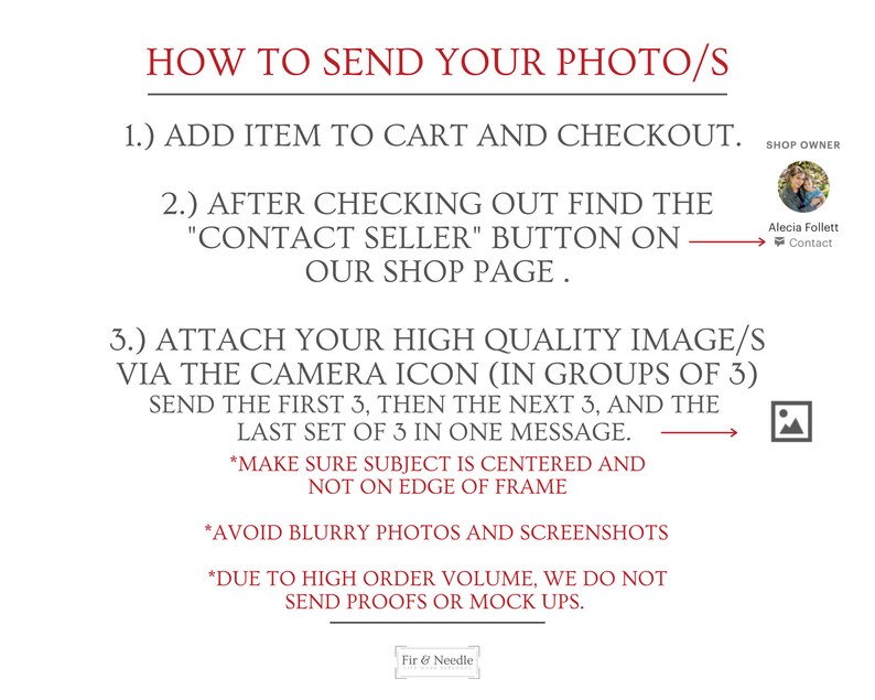 May include: A white background with red text explaining how to send photos for a custom order. The text includes instructions to add an item to the cart, check out, and contact the seller. It also includes instructions on how to send high-quality images via the camera icon in groups of three. The text also includes instructions to make sure the subject is centered and not on the edge of the frame, to avoid blurry photos and screenshots, and to note that due to high order volume, proofs or mock-ups are not sent.