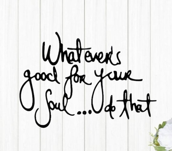 Custom Quote Sign | Whatever's Good For Your Soul Sign | Whatever's Good For Your Soul Do That Sign | Inspirational QuoteSign