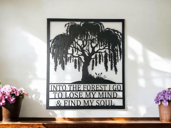 Weeping Willow Sign | Into The Forest I Go To Lose My Mind And Find My Soul Sign | Metal Willow Tree Sign | Muir Quote Into The Forest Sign