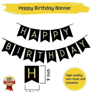 May include: Black and gold Happy Birthday banner with 9 inch flags. Each flag is 6.5 inches wide. The banner is made of high quality, non-toxic and tasteless material.